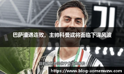 巴萨遭遇连败，主帅科曼或将面临下课风波