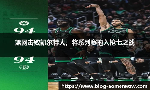 篮网击败凯尔特人，将系列赛拖入抢七之战