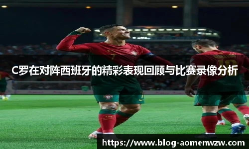 C罗在对阵西班牙的精彩表现回顾与比赛录像分析