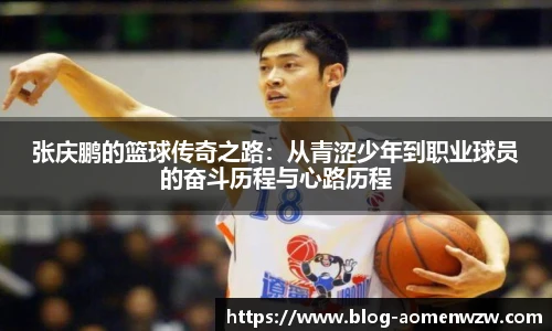 张庆鹏的篮球传奇之路:从青涩少年到职业球员的奋斗历程与心路历程